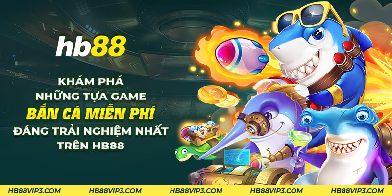 10 kham pha nhung tua game ban ca mien phi dang trai nghiem nhat tren hb88 1