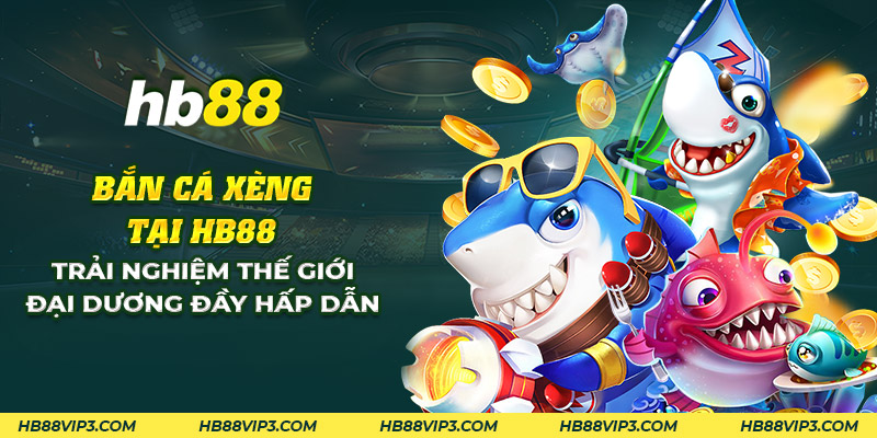 14 ban ca xeng tai hb88 trai nghiem the gioi dai duong day hap dan 1