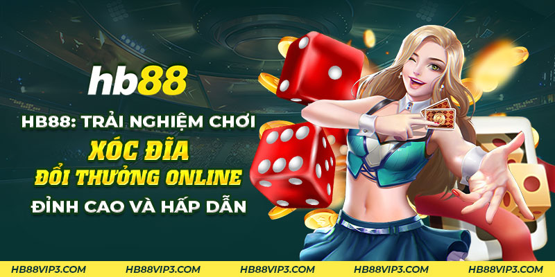 Xóc đĩa đổi thưởng online: Trải nghiệm hấp dẫn và thú vị! 1 41 HB88 Trai nghiem choi xoc dia doi thuong online dinh cao va hap dan