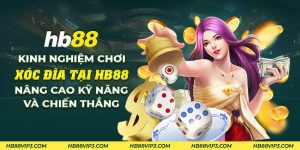 46 Kinh nghiem choi xoc dia tai HB88 Nang cao ky nang va chien thang